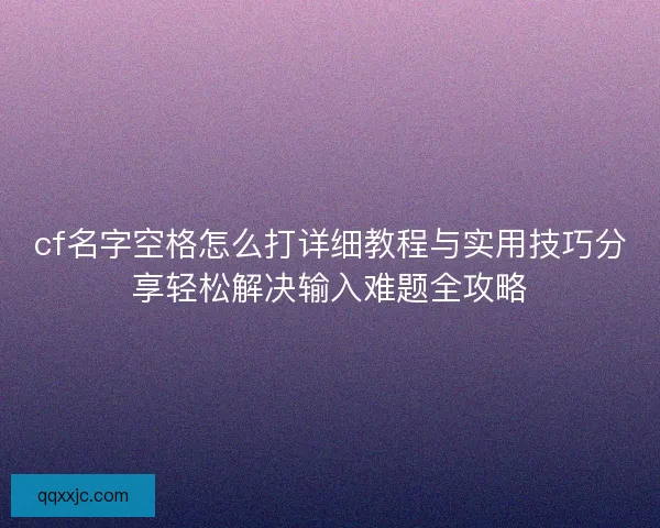 cf名字空格怎么打详细教程与实用技巧分享轻松解决输入难题全攻略