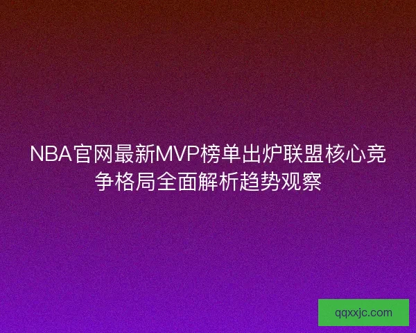 NBA官网最新MVP榜单出炉联盟核心竞争格局全面解析趋势观察